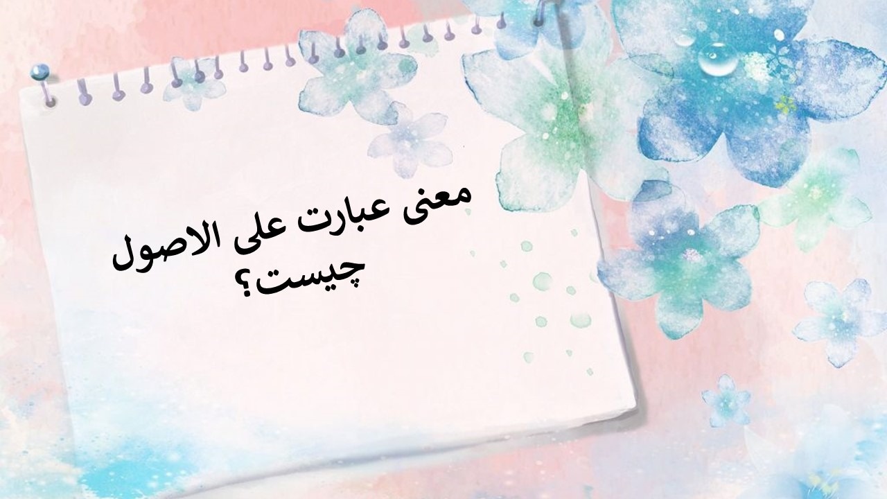 معنی علی‌ الاصول چیست؟ کاربرد صحیح، مثال‌ها و تفاوت‌های معنایی